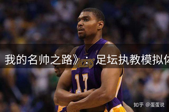 我的名帅之路》：足坛执教模拟体验，挑战全球顶级联赛